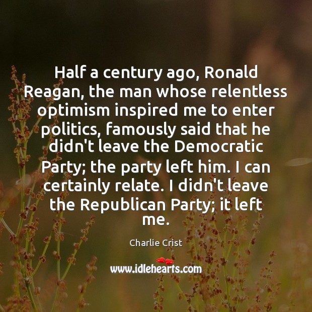 Half a century ago, Ronald Reagan, the man whose relentless optimism inspired Charlie Crist Picture Quote