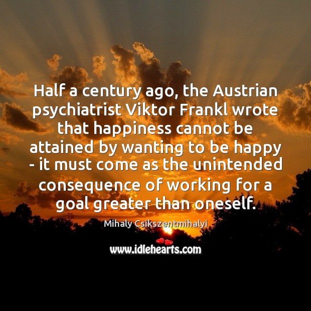Half a century ago, the Austrian psychiatrist Viktor Frankl wrote that happiness Image