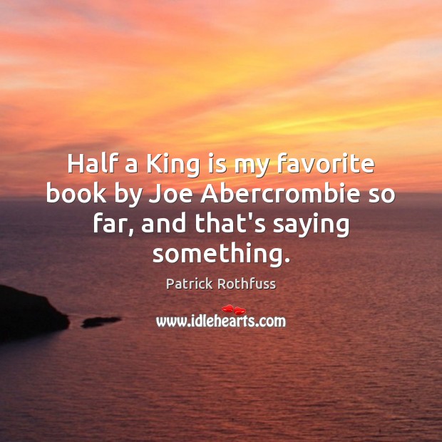 Half a King is my favorite book by Joe Abercrombie so far, and that’s saying something. Patrick Rothfuss Picture Quote