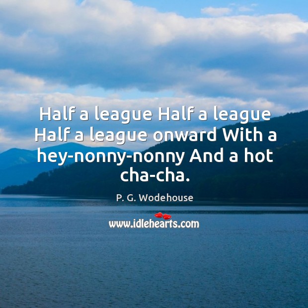 Half a league Half a league Half a league onward With a hey-nonny-nonny And a hot cha-cha. Image