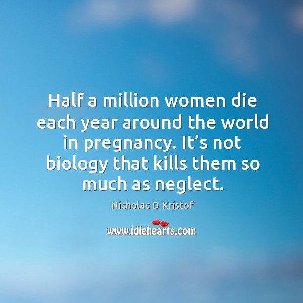 Half a million women die each year around the world in pregnancy. It’s not biology that kills them so much as neglect. Image