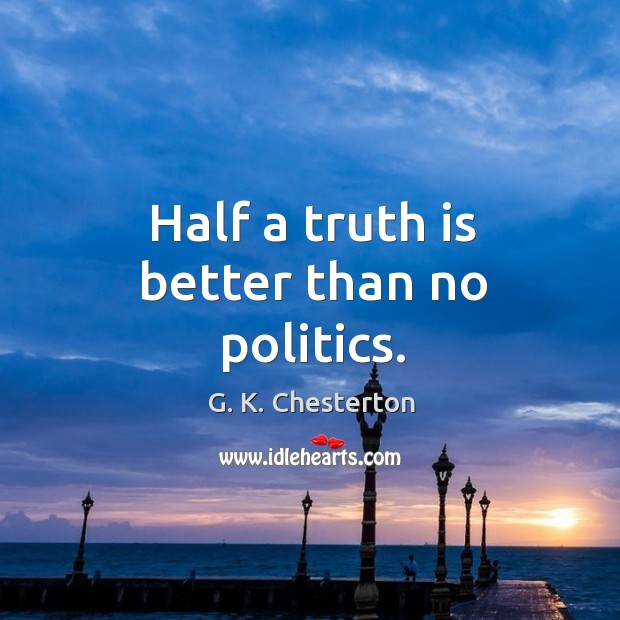 Half a truth is better than no politics. G. K. Chesterton Picture Quote