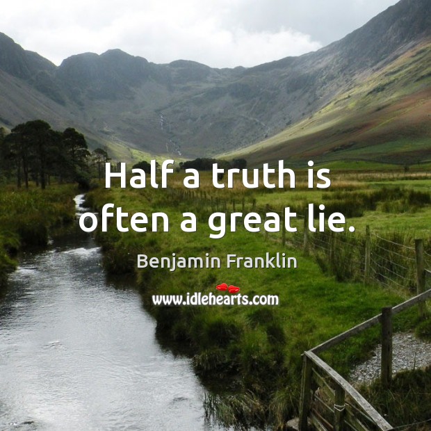 Half a truth is often a great lie. Benjamin Franklin Picture Quote