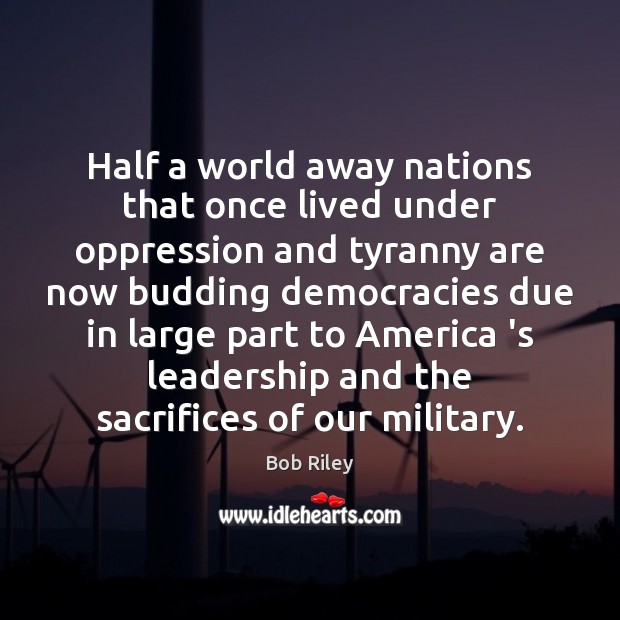 Half a world away nations that once lived under oppression and tyranny Bob Riley Picture Quote