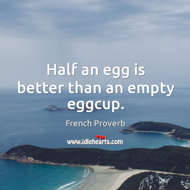 Half an egg is better than an empty eggcup. French Proverbs Image
