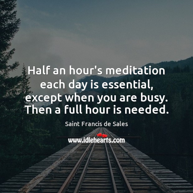 Half an hour’s meditation each day is essential, except when you are Saint Francis de Sales Picture Quote