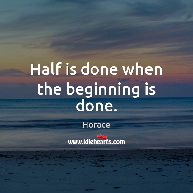 Half is done when the beginning is done. Horace Picture Quote