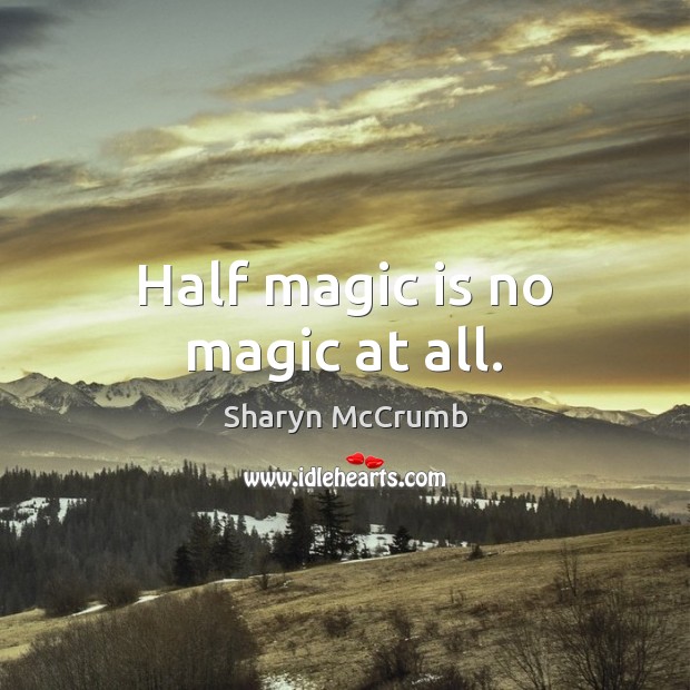 Half magic is no magic at all. Sharyn McCrumb Picture Quote