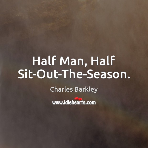 Half Man, Half Sit-Out-The-Season. Charles Barkley Picture Quote