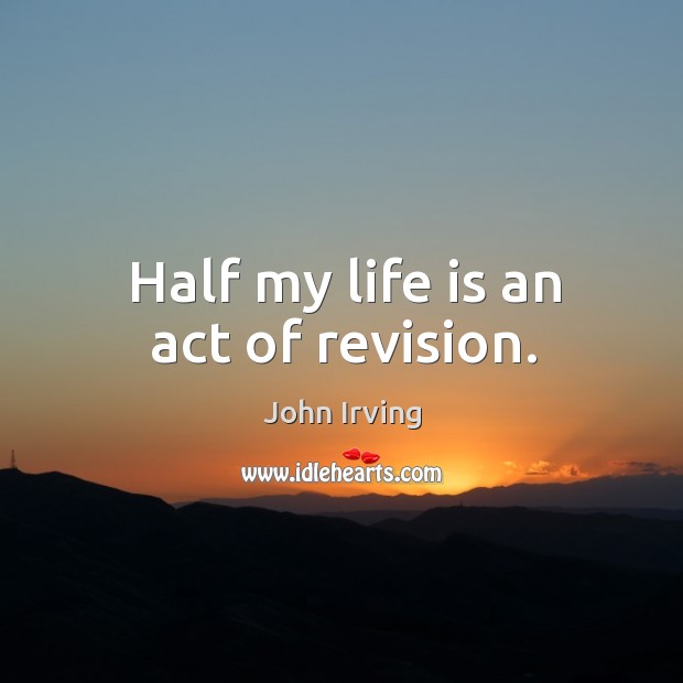 Half my life is an act of revision. John Irving Picture Quote