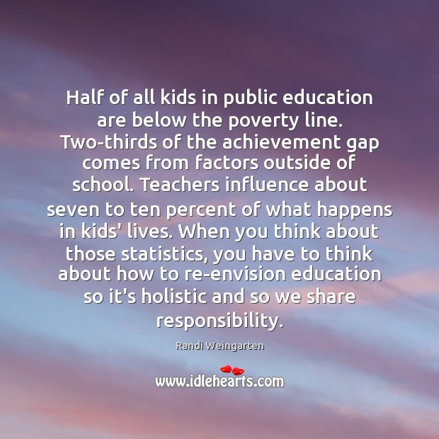 Half of all kids in public education are below the poverty line. Randi Weingarten Picture Quote