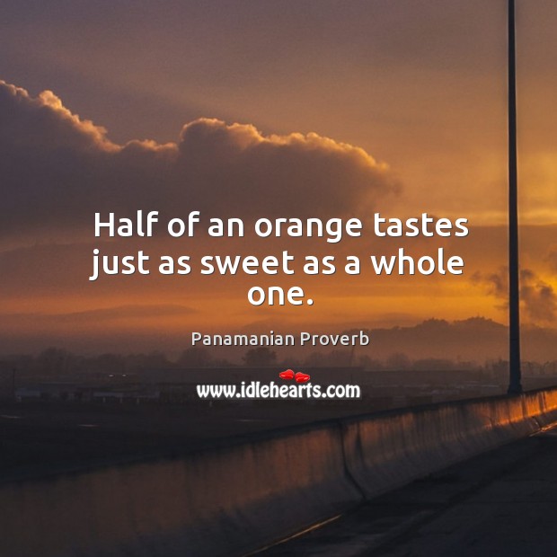 Half of an orange tastes just as sweet as a whole one. Panamanian Proverbs Image