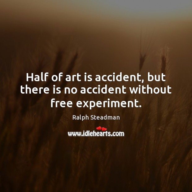 Half of art is accident, but there is no accident without free experiment. Image