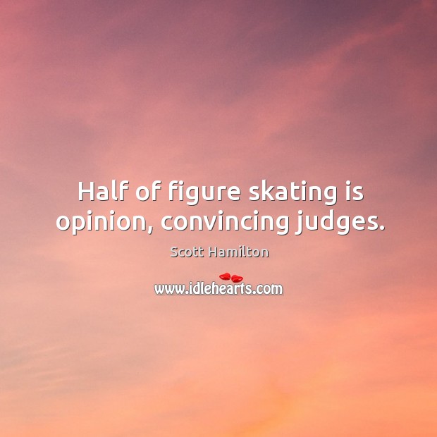 Half of figure skating is opinion, convincing judges. Scott Hamilton Picture Quote