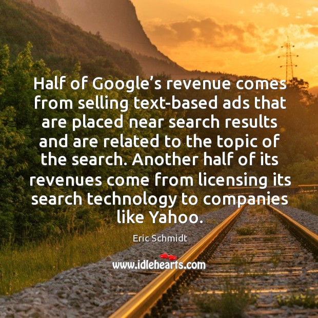 Half of google’s revenue comes from selling text-based ads that are placed near search results and Eric Schmidt Picture Quote