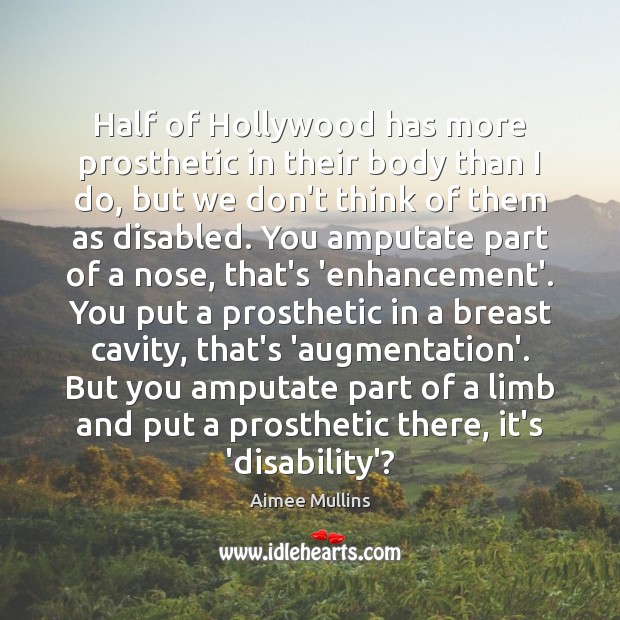 Half of Hollywood has more prosthetic in their body than I do, Aimee Mullins Picture Quote