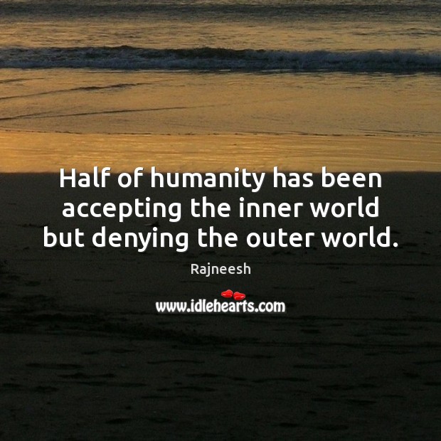 Half of humanity has been accepting the inner world but denying the outer world. Humanity Quotes Image