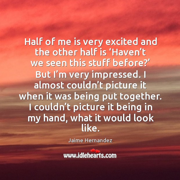 Half of me is very excited and the other half is ‘haven’t we seen this stuff before?’ Jaime Hernandez Picture Quote
