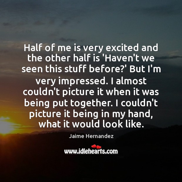 Half of me is very excited and the other half is ‘Haven’t Jaime Hernandez Picture Quote