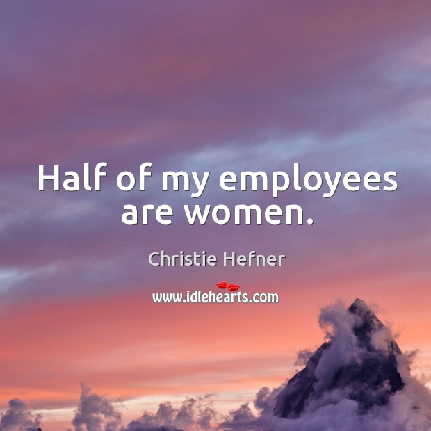 Half of my employees are women. Christie Hefner Picture Quote