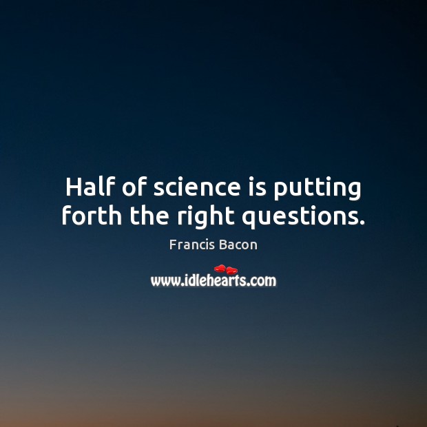 Half of science is putting forth the right questions. Science Quotes Image