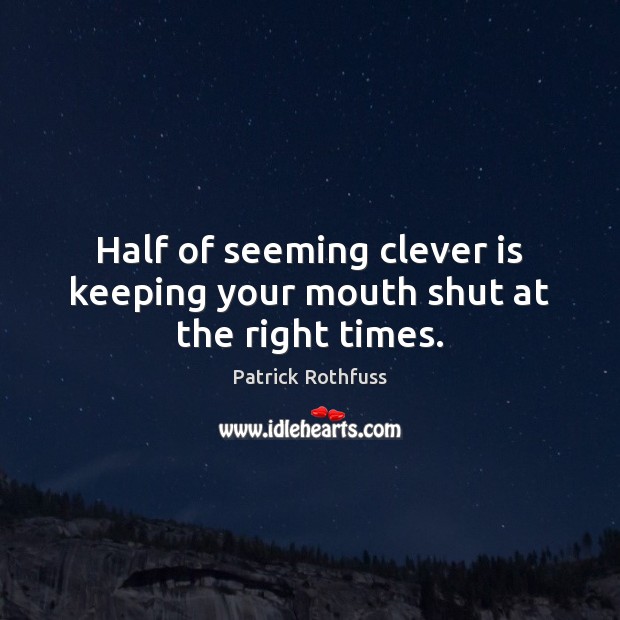 Half of seeming clever is keeping your mouth shut at the right times. Patrick Rothfuss Picture Quote