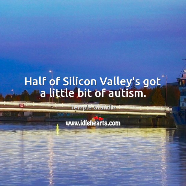 Half of Silicon Valley’s got a little bit of autism. Temple Grandin Picture Quote