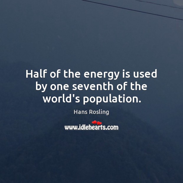 Half of the energy is used by one seventh of the world’s population. Hans Rosling Picture Quote