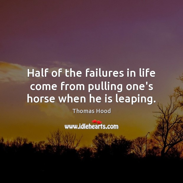 Half of the failures in life come from pulling one’s horse when he is leaping. Thomas Hood Picture Quote