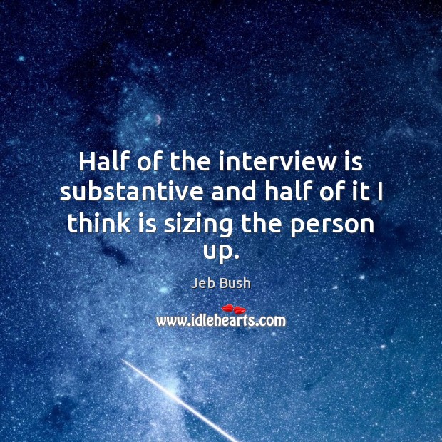 Half of the interview is substantive and half of it I think is sizing the person up. Jeb Bush Picture Quote