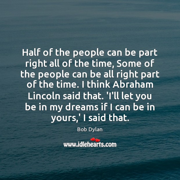 Half of the people can be part right all of the time, Bob Dylan Picture Quote