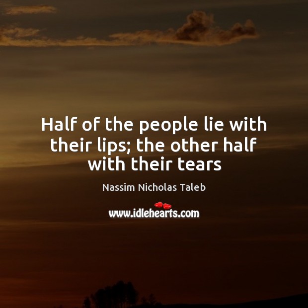 Half of the people lie with their lips; the other half with their tears Nassim Nicholas Taleb Picture Quote