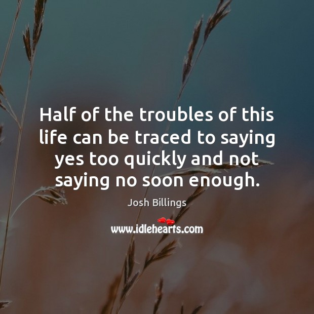 Half of the troubles of this life can be traced to saying Josh Billings Picture Quote