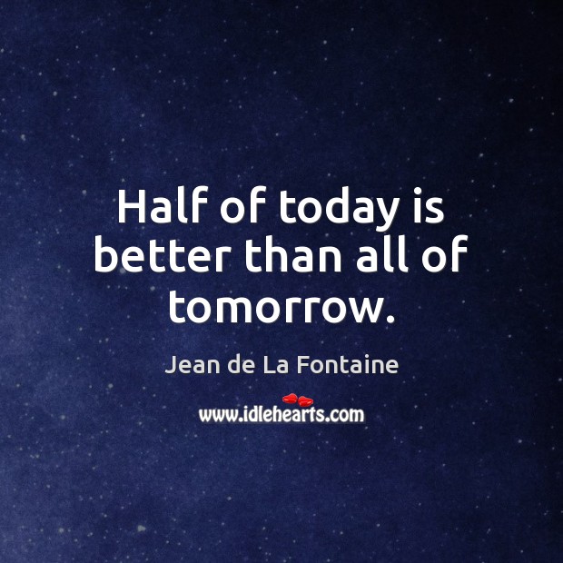 Half of today is better than all of tomorrow. Jean de La Fontaine Picture Quote