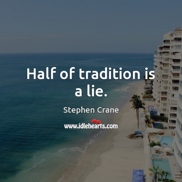 Half of tradition is a lie. Stephen Crane Picture Quote