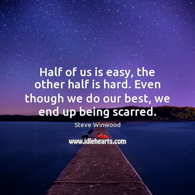 Half of us is easy, the other half is hard. Even though Steve Winwood Picture Quote