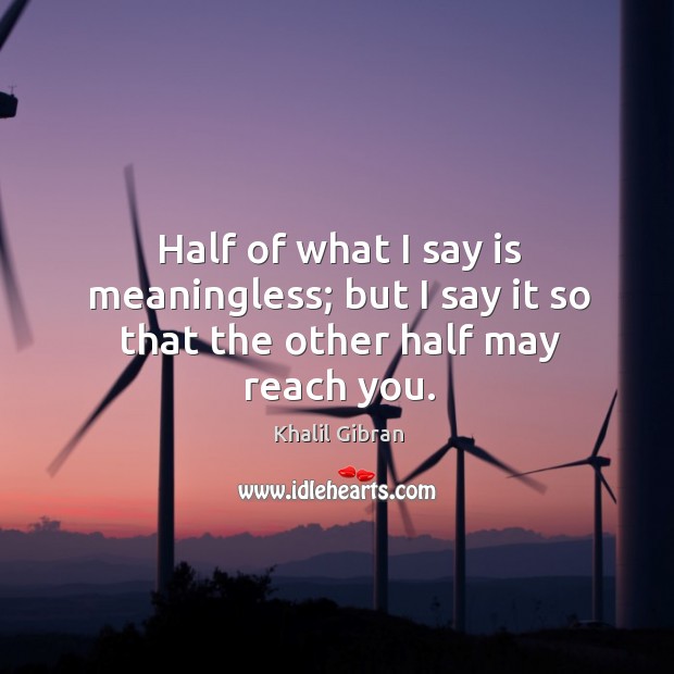 Half of what I say is meaningless; but I say it so that the other half may reach you. Image