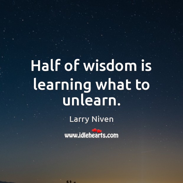 Half of wisdom is learning what to unlearn. Larry Niven Picture Quote
