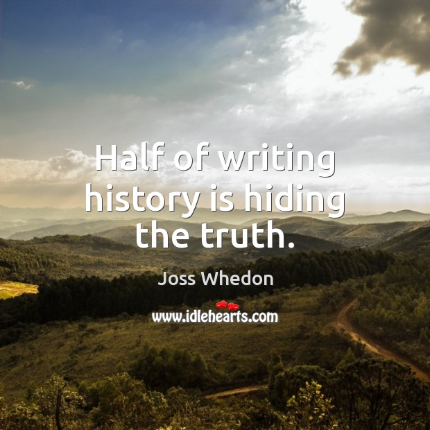 Half of writing history is hiding the truth. Joss Whedon Picture Quote