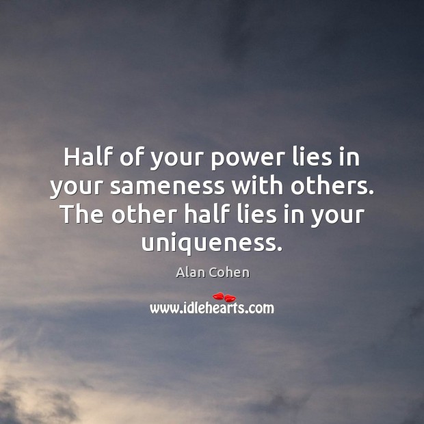 Half of your power lies in your sameness with others. The other Alan Cohen Picture Quote