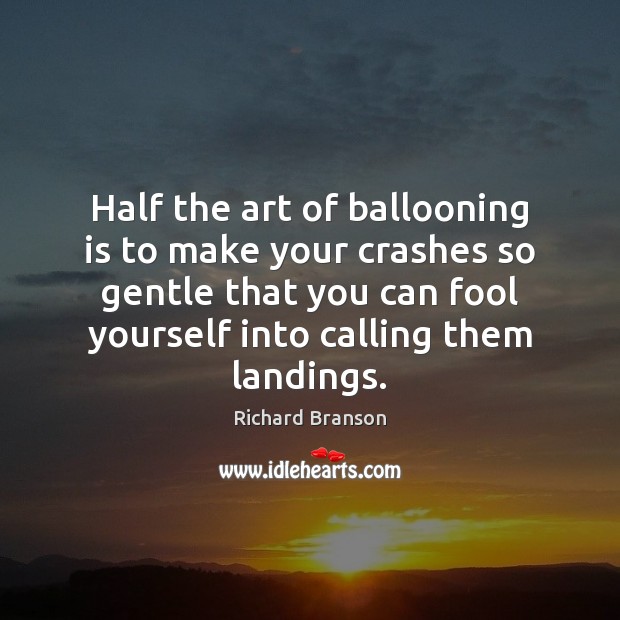 Half the art of ballooning is to make your crashes so gentle Richard Branson Picture Quote