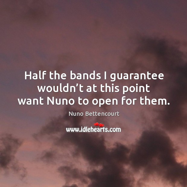 Half the bands I guarantee wouldn’t at this point want nuno to open for them. Nuno Bettencourt Picture Quote