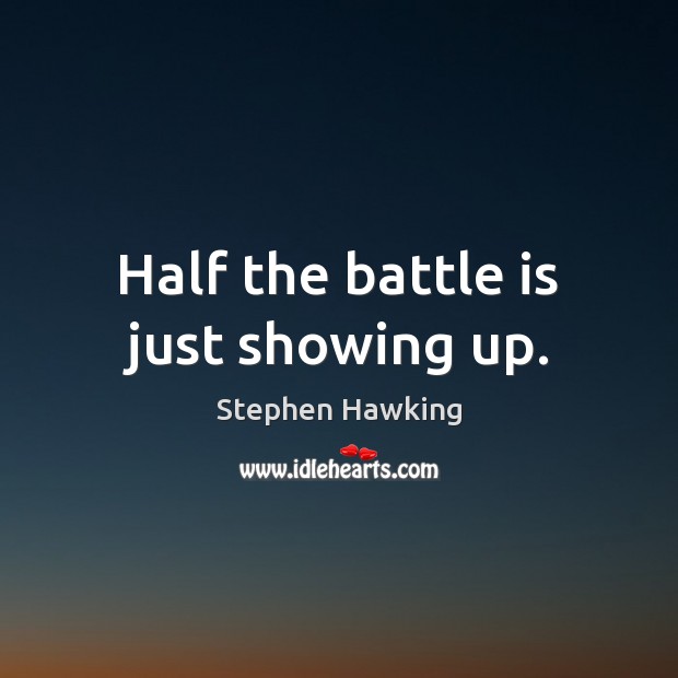 Half the battle is just showing up. Stephen Hawking Picture Quote