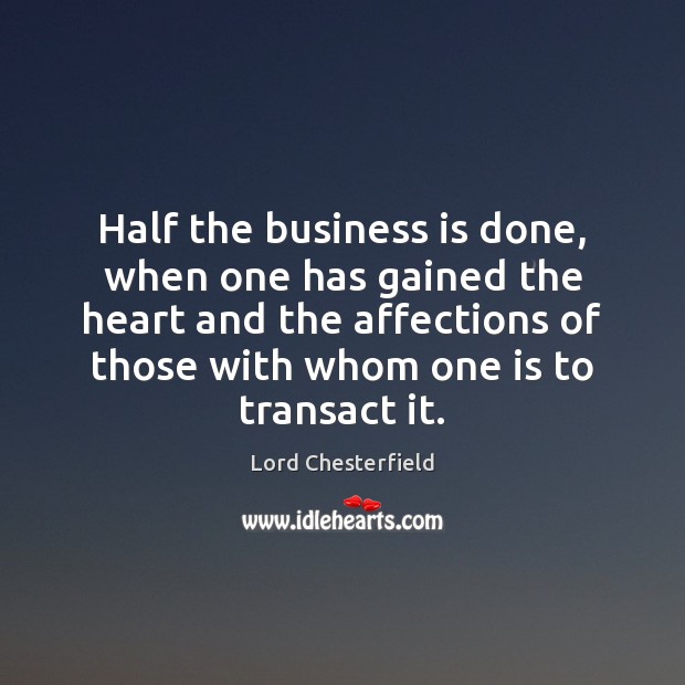 Half the business is done, when one has gained the heart and Lord Chesterfield Picture Quote