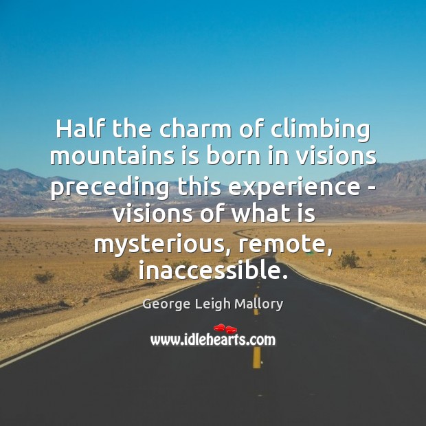 Half the charm of climbing mountains is born in visions preceding this George Leigh Mallory Picture Quote