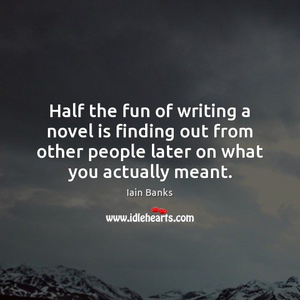 Half the fun of writing a novel is finding out from other Iain Banks Picture Quote