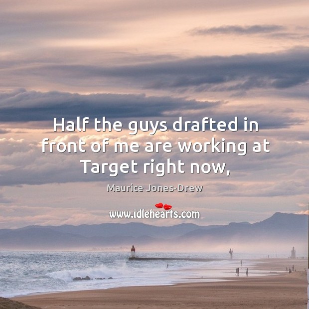 Half the guys drafted in front of me are working at Target right now, Maurice Jones-Drew Picture Quote