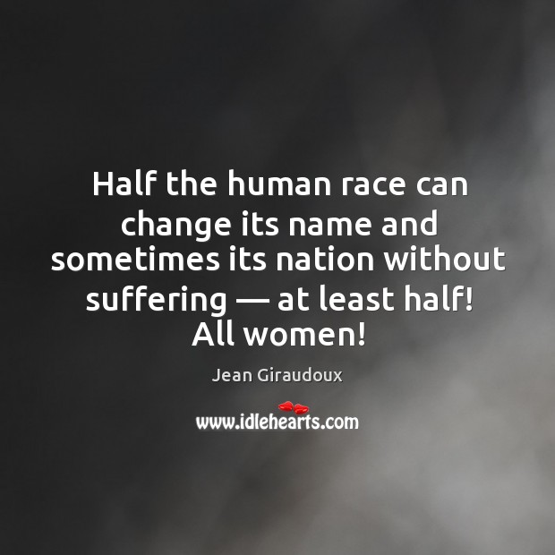 Half the human race can change its name and sometimes its nation Jean Giraudoux Picture Quote