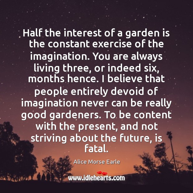 Half the interest of a garden is the constant exercise of the Image