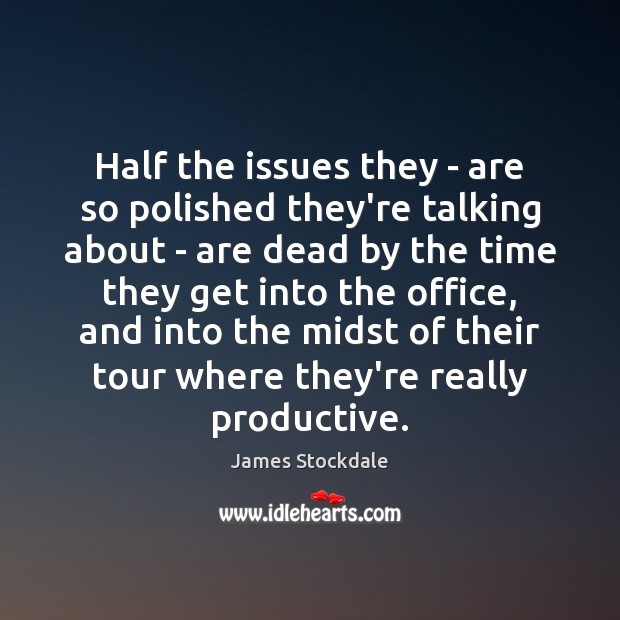 Half the issues they – are so polished they’re talking about – James Stockdale Picture Quote